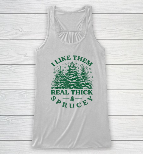 I Like Them Real Thick And Sprucey Funny Christmas Tree Racerback Tank