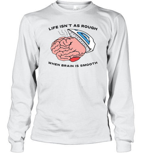 Life Isn't As Rough When Brain Is Smooth Long Sleeve T-Shirt