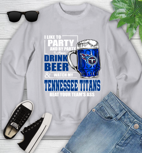 NFL I Like To Party And By Party I Mean Drink Beer and Watch My Tennessee Titans Beat Your Team's Ass Football Youth Sweatshirt 3