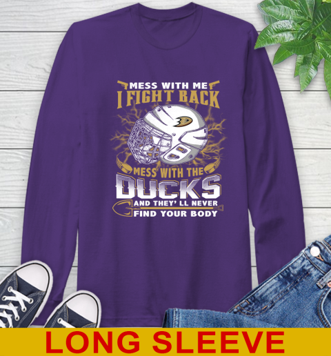 NHL Hockey Anaheim Ducks Mess With Me I Fight Back Mess With My Team And They'll Never Find Your Body Shirt Long Sleeve T-Shirt 5