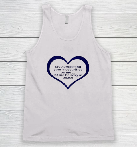 Stop Projecting Your Insecurities On Me Shirt Let Me Be Sexy In Peace Tank Top