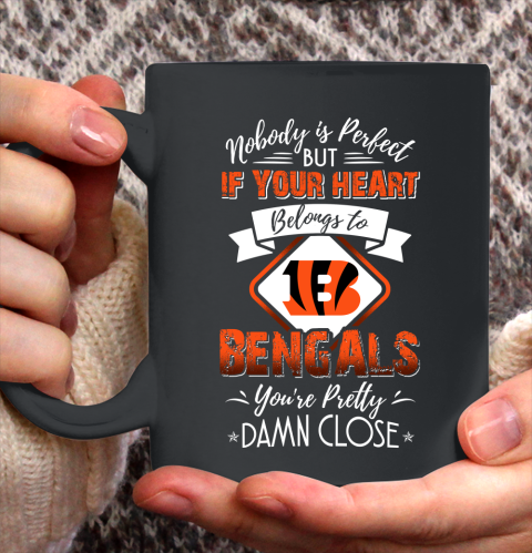 NFL Football Cincinnati Bengals Nobody Is Perfect But If Your Heart Belongs To Bengals You're Pretty Damn Close Shirt Ceramic Mug 15oz