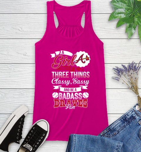 Atlanta Braves MLB Baseball A Girl Should Be Three Things Classy Sassy And A Be Badass Fan Racerback Tank 7