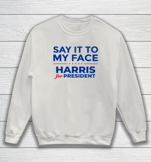 Say It To My Face Shirt Harris For President Sweatshirt 8