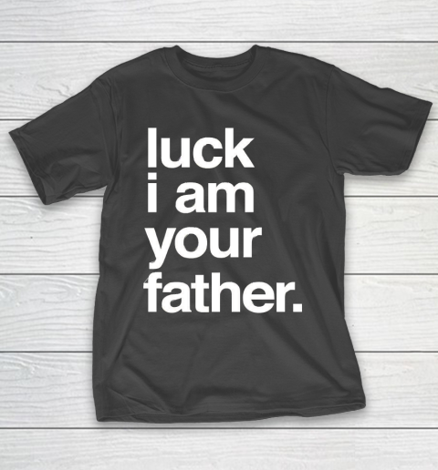 Father's Day Funny Gift Ideas Apparel  Luck I am Your Father T Shirt T-Shirt