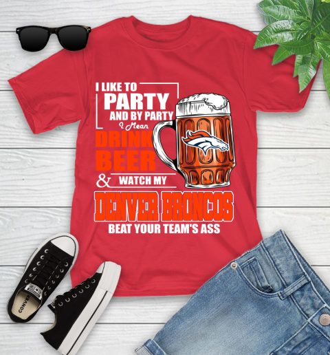 NFL I Like To Party And By Party I Mean Drink Beer and Watch My Denver Broncos Beat Your Team's Ass Football Youth T-Shirt 13