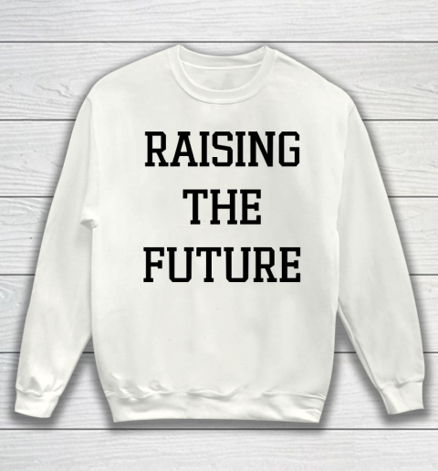 Raising The Future Shirt Sweatshirt