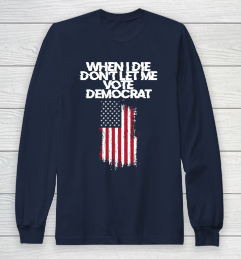 When I Die Don't Let Me Vote Democrat Funny Vote Democrat Long Sleeve T-Shirt 2
