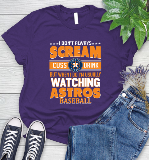 Houston Astros MLB I Scream Cuss Drink When I'm Watching My Team Women's T-Shirt 4