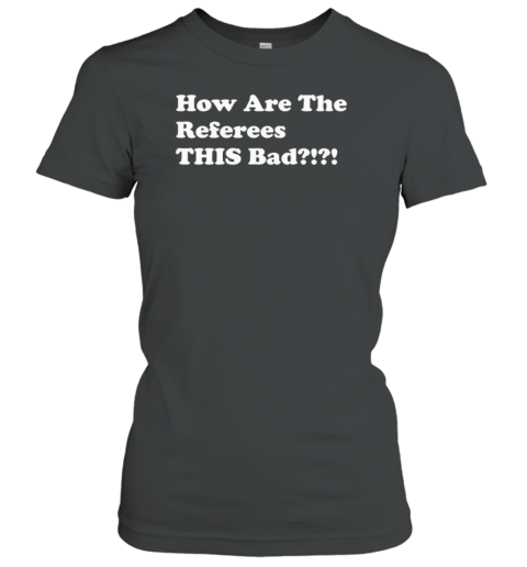 How are the referees this bad Women's T-Shirt