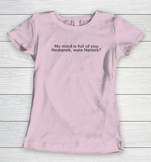 My Mind Is Full Of You Nestanek Wala Nansek Women's T-Shirt 5