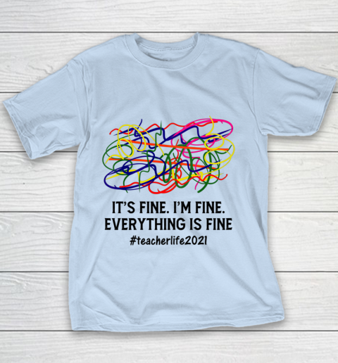 It s Fine I m Fine Everything Is Fine Teacher Life 2021 Fun Youth T-Shirt 4