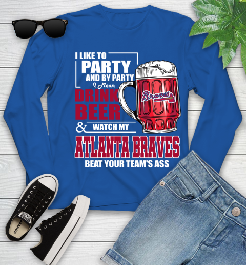 MLB I Like To Party And By Party I Mean Drink Beer And Watch My Atlanta Braves Beat Your Team's Ass Baseball Youth Long Sleeve 10