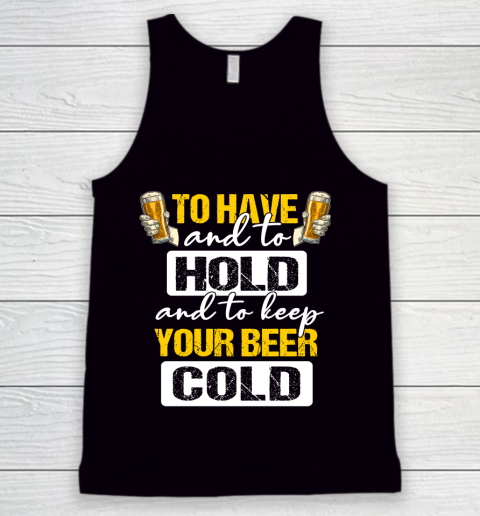 Beer Lover Funny Shirt To Have And To Hold And To Keep Your Beer cold Tank Top