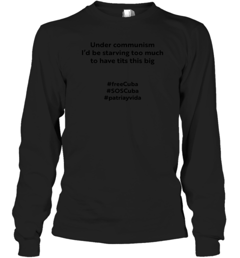Under Communism I'd Be Starving Too Much To Have Tits This Big FreeCuba Long Sleeve T-Shirt