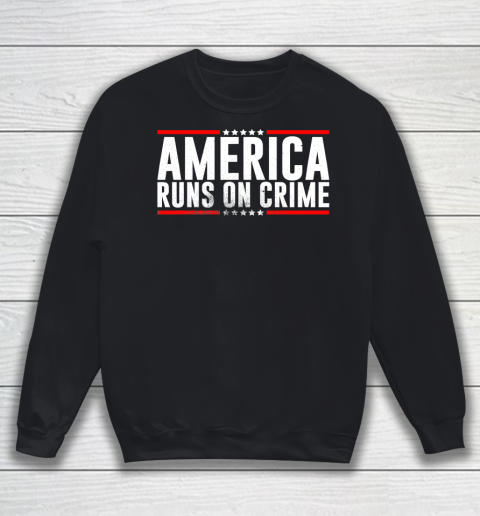 America Runs On Crime Shirt Sweatshirt
