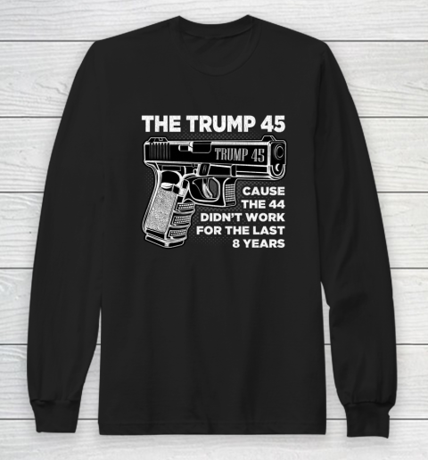 Trump 45 Shirt  Cause The 44 Didn t Work For The Last 8 Years Long Sleeve T-Shirt