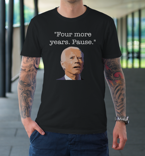 Joe Biden Funny Quote Saying  Four More Years Pause Biden T-Shirt