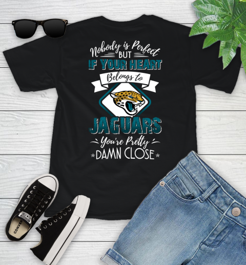 NFL Football Jacksonville Jaguars Nobody Is Perfect But If Your Heart Belongs To Jaguars You're Pretty Damn Close Shirt Youth T-Shirt
