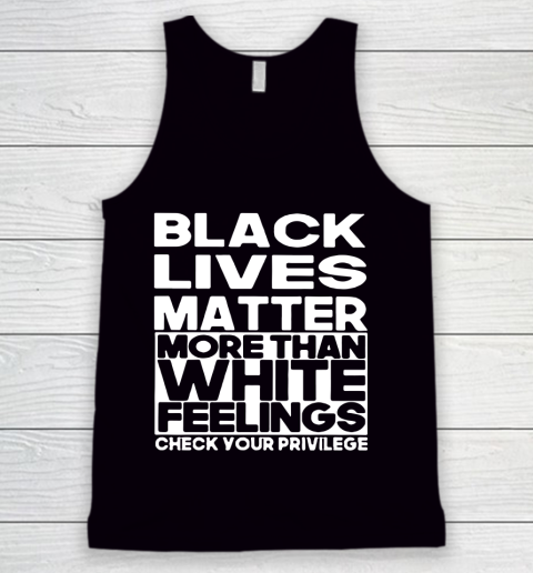 Black Lives Matter More Than White Feelings Check Your Privilege Tank Top