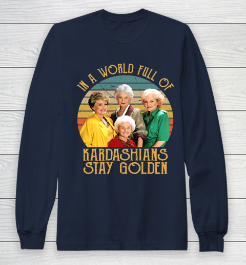 Golden Girls Tshirt In A World Full Of Kardashians Stay Golden Long Sleeve T-Shirt 2