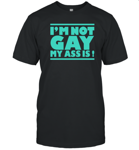 I'm Not Gay My Ass Is T-Shirt