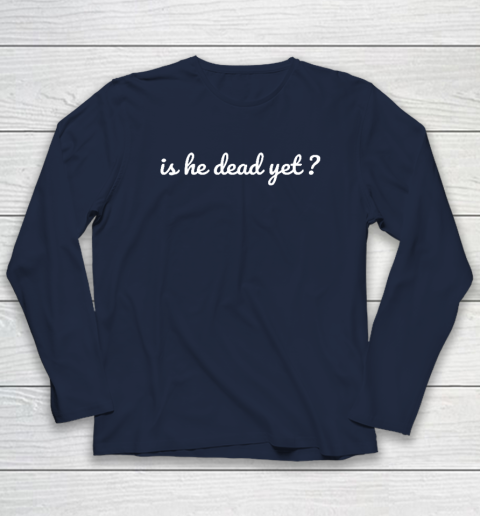 Is He Dead Yet Long Sleeve T-Shirt 2