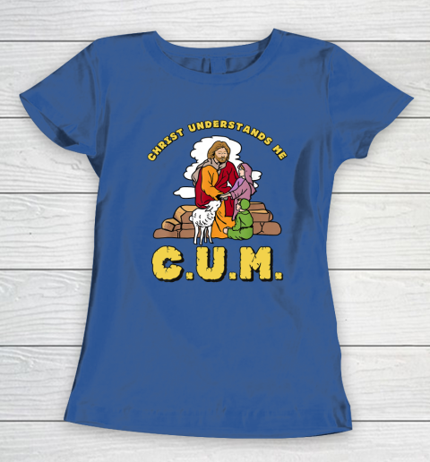 Christ Understands Me CUM Women's T-Shirt 6