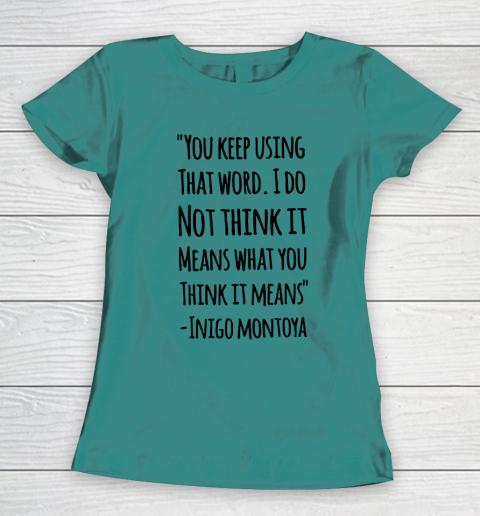 You keep using that word. I don't think it means what you think it means Women's T-Shirt 10