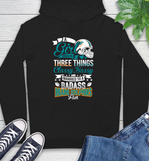 Miami Dolphins NFL Football A Girl Should Be Three Things Classy Sassy And A Be Badass Fan Hoodie