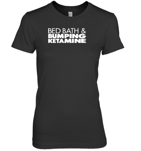 Bed Bath And Bumping Ketamine Premium Women's T