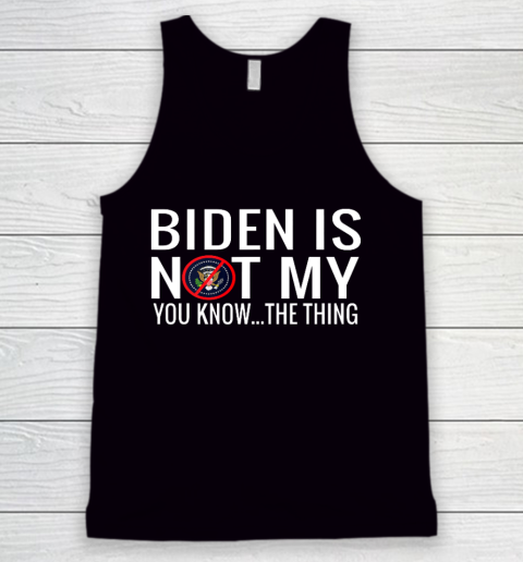 Biden Is Not My You Know The Thing Tank Top
