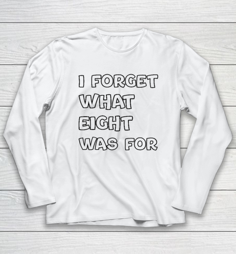 I Forget What Eight Was For Funny Sarcastic Long Sleeve T-Shirt