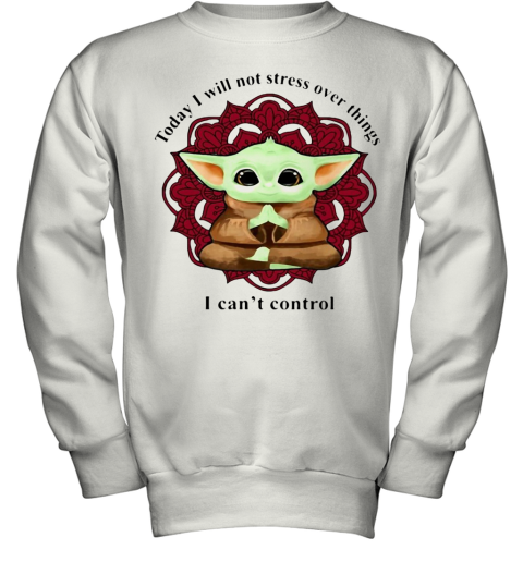 Yoga Chill Baby Yoda Today I Will Not Stress Over Things I Can'T Control Youth Sweatshirt