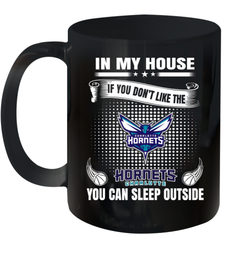 Charlotte Hornets NBA Basketball In My House If You Don't Like The Hornets You Can Sleep Outside Shirt Ceramic Mug 11oz