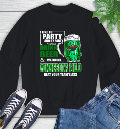 NHL I Like To Party And By Party I Mean Drink Beer And Watch My Minnesota Wild Beat Your Team's Ass Hockey Sweatshirt