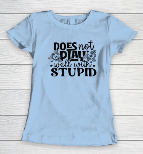 Does Not Play Well With Stupid Funny Women's T-Shirt 4