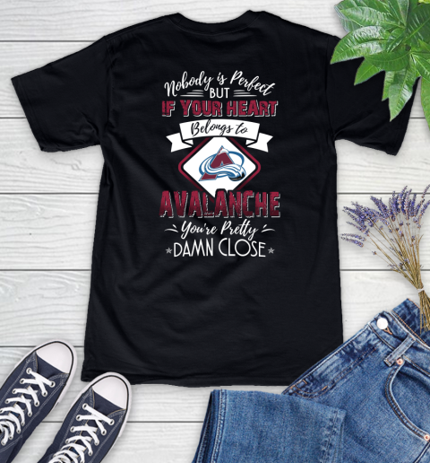 NHL Hockey Colorado Avalanche Nobody Is Perfect But If Your Heart Belongs To Avalanche You're Pretty Damn Close Shirt Women's V-Neck T-Shirt