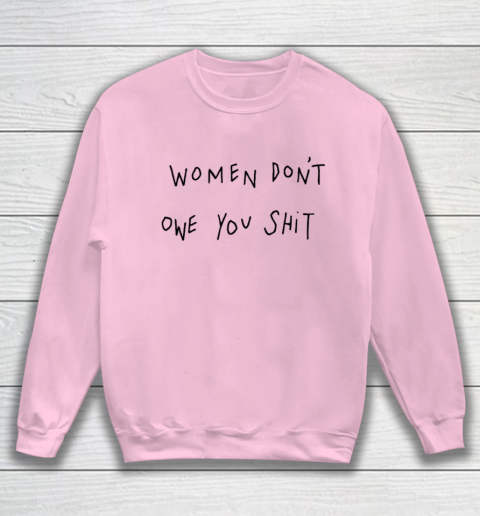 Women Don't Owe You Shit Shirt Feminist Womens Gift Sweatshirt 5