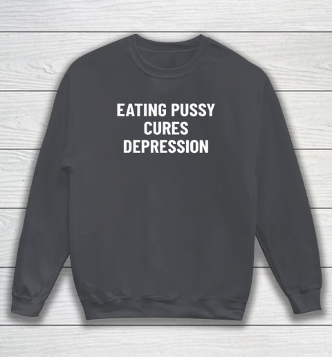 Eating Pussy Cures Depression Sweatshirt 3