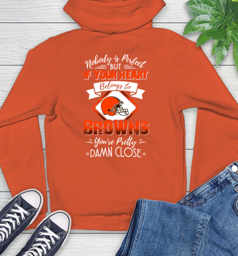 NFL Football Cleveland Browns Nobody Is Perfect But If Your Heart Belongs To Browns You're Pretty Damn Close Shirt Hoodie 4