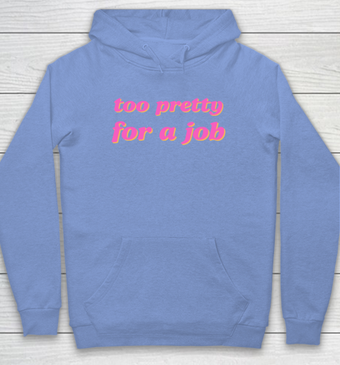 Too Pretty For A Job Hoodie 7