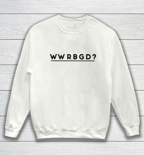 WWRBGD Shirt RUTH BADER GINSBURG RBG Sweatshirt