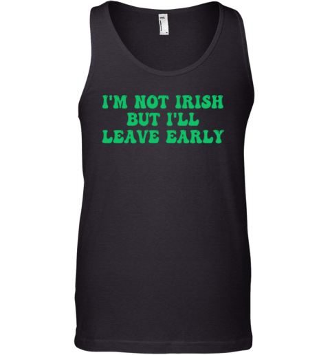 I'm Not Irish But I'll Leave Early Tank Top