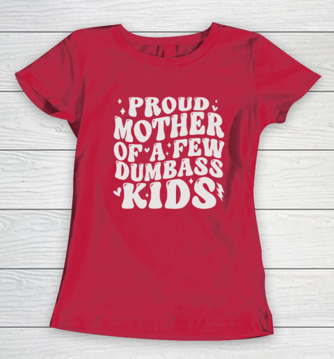 Womens Proud Mom Of A Few Dumbass Kids For Mother's Day T-Shirt Womens Proud Mom Of A Few Dumbass Kids For Mother's Day T-Shirt