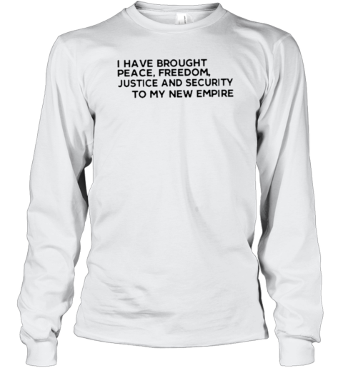 I Have Brought Peace Freedom Justice And Security To My New Empire Long Sleeve T-Shirt