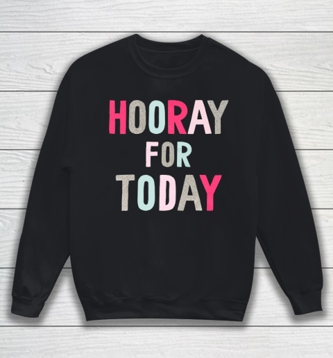 Hooray For Today Sweatshirt