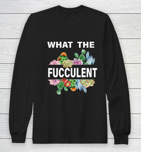 What The Succulents Plants Gardening Funny Cactus What The Fucculent Long Sleeve T-Shirt