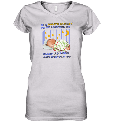 In A Polite Society I'd Be Allowed To Sleep As Long As I Wanted To Women's V-Neck T-Shirt - Topshirtpro