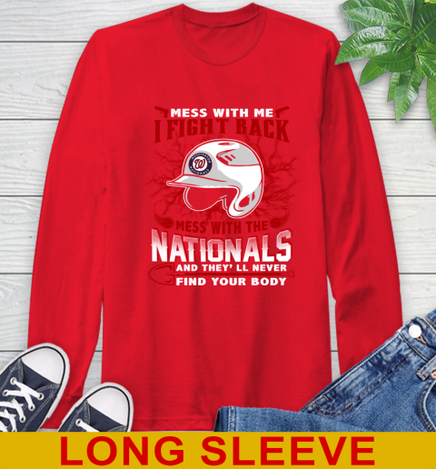 MLB Baseball Washington Nationals Mess With Me I Fight Back Mess With My Team And They'll Never Find Your Body Shirt Long Sleeve T-Shirt 12